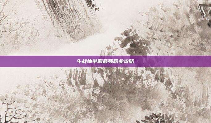 斗战神单刷最强职业攻略