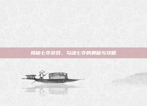 揭秘七夺游戏,勾魂七夺的奥秘与攻略
