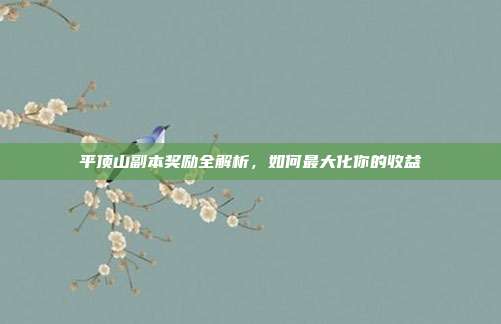 平顶山副本奖励全解析,如何最大化你的收益
