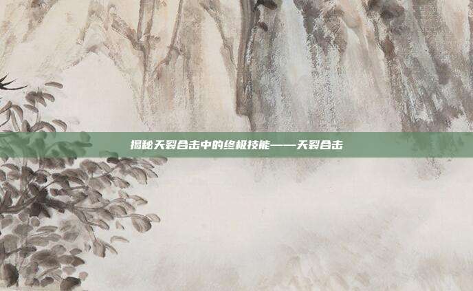 揭秘天裂合击中的终极技能——天裂合击