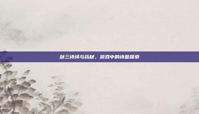 剑三诗词与药材，游戏中的诗意探索
