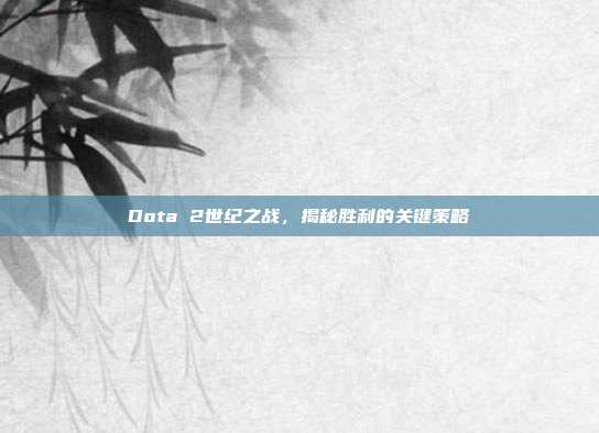 Dota 2世纪之战，揭秘胜利的关键策略