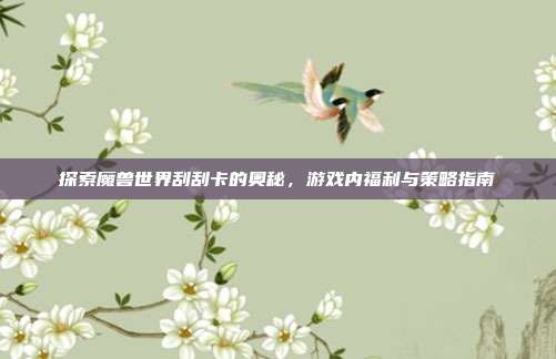 探索魔兽世界刮刮卡的奥秘,游戏内福利与策略指南