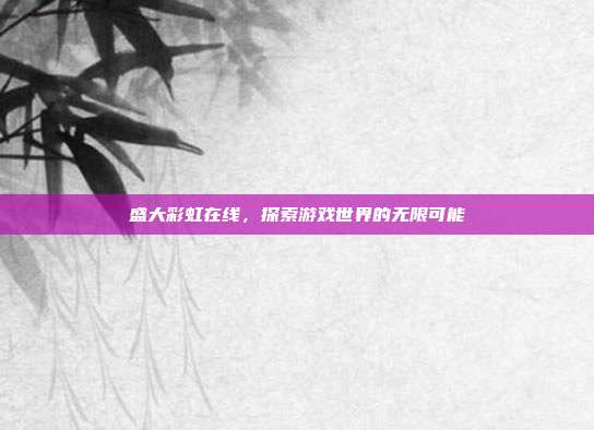 盛大彩虹在线,探索游戏世界的无限可能