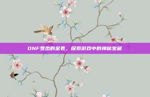 DNF罗杰的金表,探索游戏中的神秘宝藏