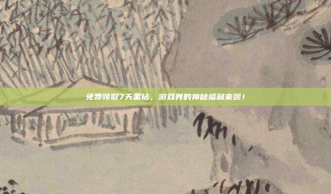 免费领取7天黑钻,游戏界的神秘福利来袭!