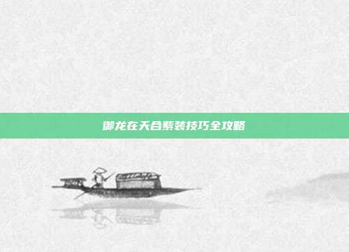 御龙在天合紫装技巧全攻略