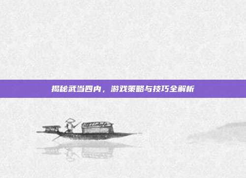 揭秘武当四内，游戏策略与技巧全解析
