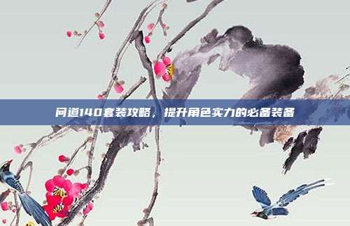问道140套装攻略，提升角色实力的必备装备