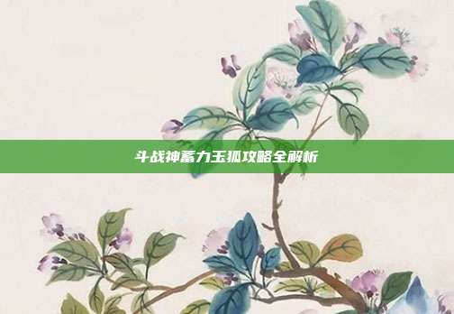 斗战神蓄力玉狐攻略全解析
