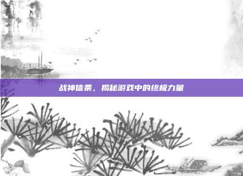 战神信条,揭秘游戏中的终极力量