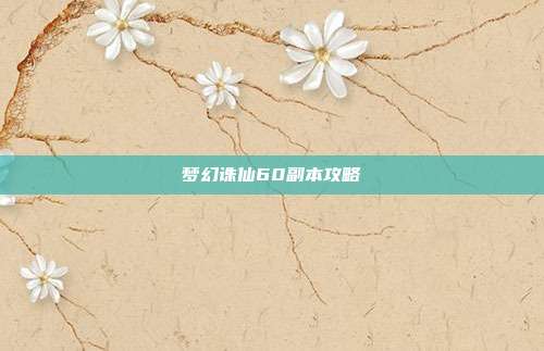 梦幻诛仙60副本攻略