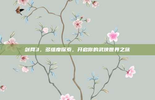 剑网3,多维度探索,开启你的武侠世界之旅