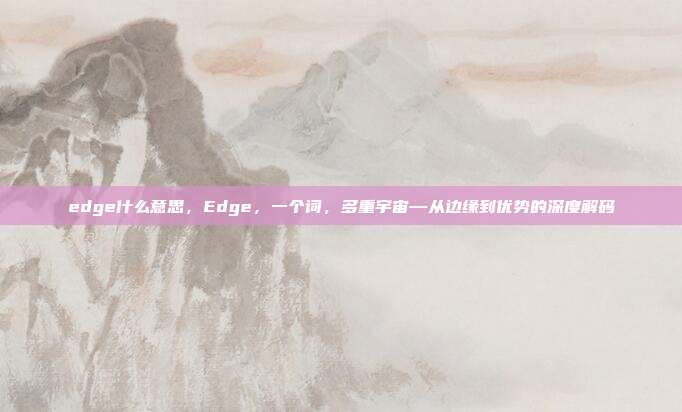edge什么意思，Edge，一个词，多重宇宙—从边缘到优势的深度解码