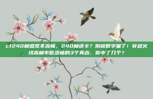 cf240帧感觉不流畅，240帧还卡？别被数字骗了！穿越火线高帧率低流畅的3个真凶，你中了几个？