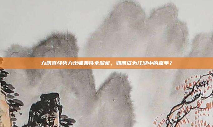 九阴真经势力出师条件全解析,如何成为江湖中的高手?