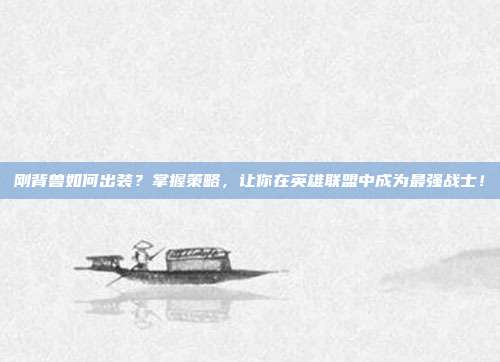 刚背兽如何出装？掌握策略，让你在英雄联盟中成为最强战士！