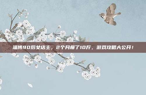 淄博90后女店主，2个月瘦了10斤，游戏攻略大公开！