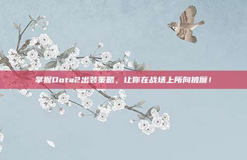 掌握Dota2出装策略，让你在战场上所向披靡！
