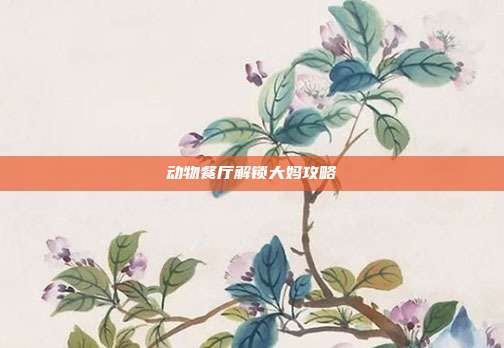 动物餐厅解锁大妈攻略