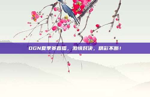 OGN夏季赛直播,激情对决,精彩不断!