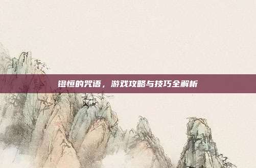 镫恒的咒语,游戏攻略与技巧全解析
