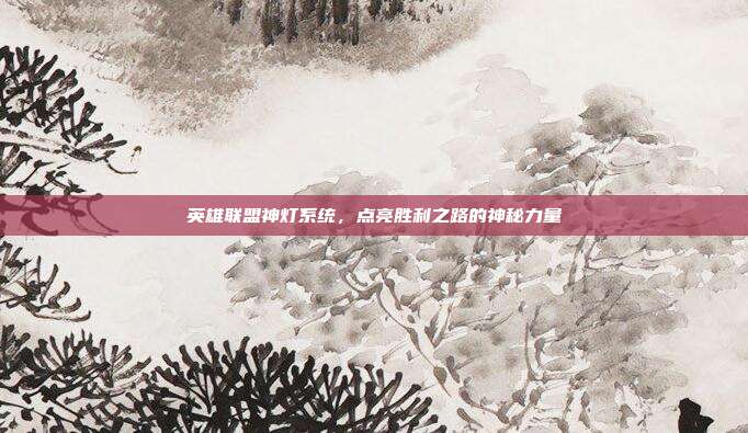 英雄联盟神灯系统,点亮胜利之路的神秘力量