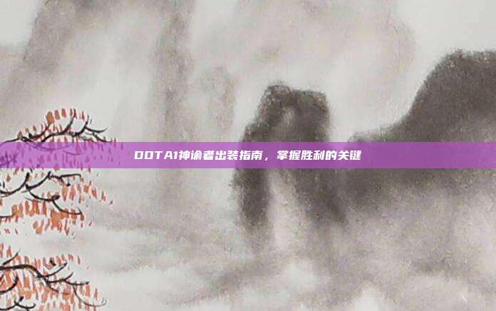 DOTA1神谕者出装指南,掌握胜利的关键