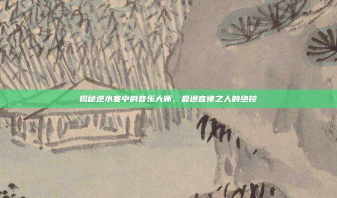 揭秘逆水寒中的音乐大师,最通音律之人的绝技