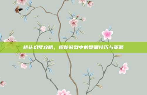 桃花幻梦攻略,揭秘游戏中的隐藏技巧与策略