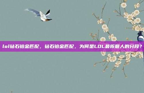 lol钻石铂金匹配，钻石铂金匹配，为何是LOL最折磨人的分段？