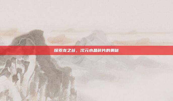 探索龙之谷,次元水晶碎片的奥秘