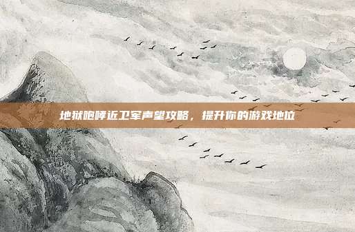 地狱咆哮近卫军声望攻略,提升你的游戏地位