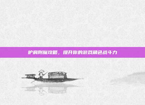 护肩附魔攻略,提升你的游戏角色战斗力