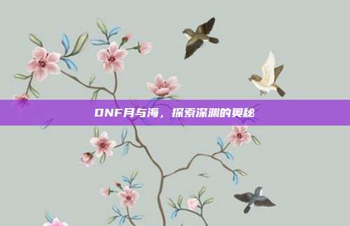 DNF月与海,探索深渊的奥秘