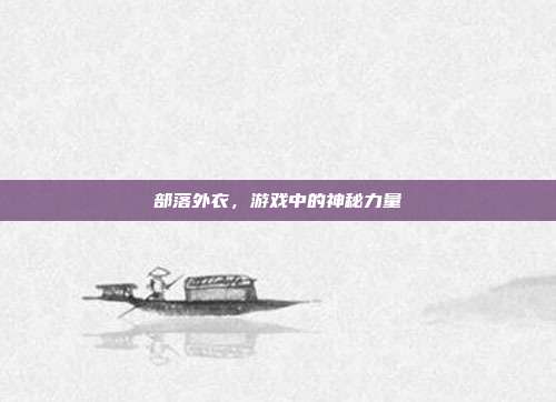部落外衣,游戏中的神秘力量