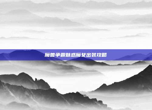 魔兽争霸魅惑魔女出装攻略
