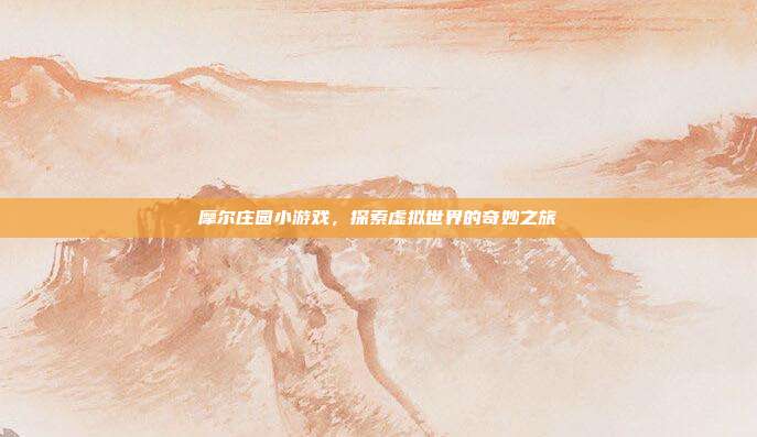 摩尔庄园小游戏,探索虚拟世界的奇妙之旅