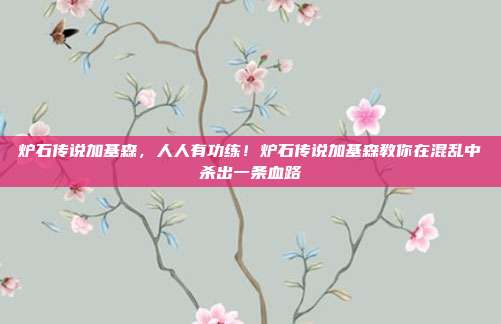 炉石传说加基森，人人有功练！炉石传说加基森教你在混乱中杀出一条血路