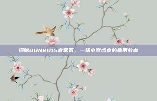 揭秘OGN2015春季赛,一场电竞盛宴的幕后故事