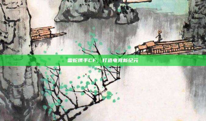 雷蛇携手CF,打造电竞新纪元