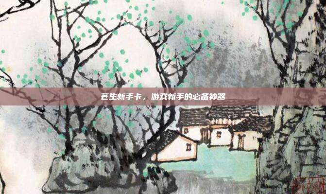 苍生新手卡,游戏新手的必备神器