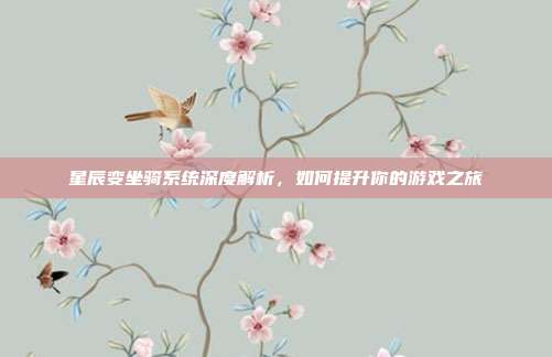 星辰变坐骑系统深度解析,如何提升你的游戏之旅