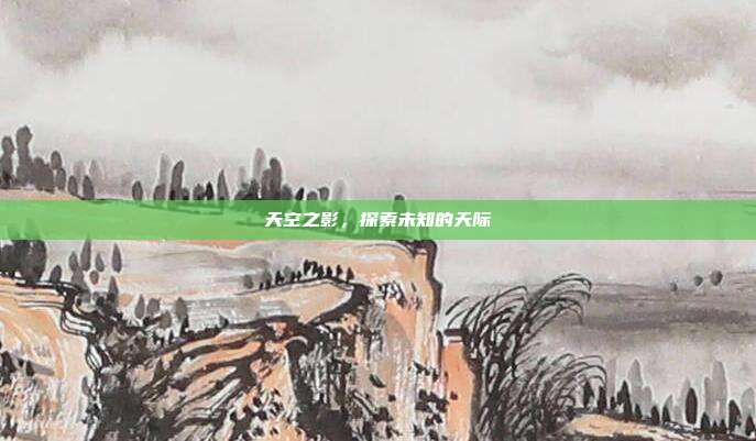 天空之影,探索未知的天际