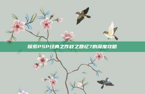 探索PSP经典之作秋之回忆7的深度攻略