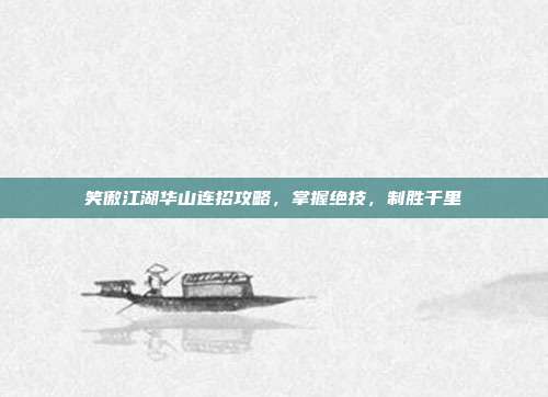 笑傲江湖华山连招攻略,掌握绝技,制胜千里