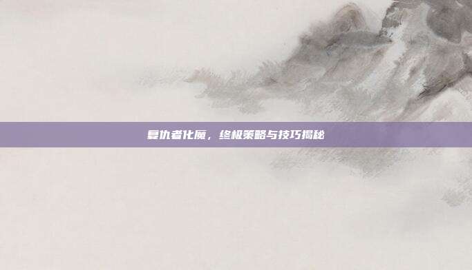 复仇者化魔，终极策略与技巧揭秘