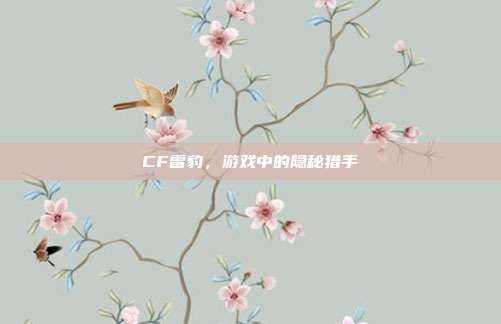 CF雷豹,游戏中的隐秘猎手