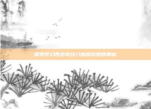 探索梦幻西游奇经八脉模拟器的奥秘