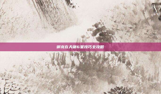 御龙在天砸6星技巧全攻略